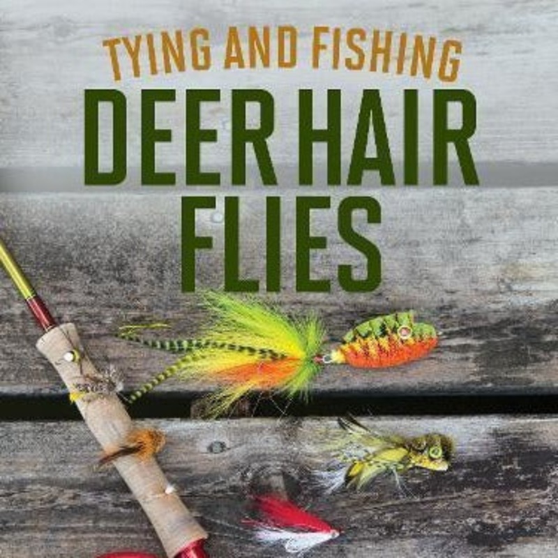 Tying and Fishing Deer Hair Flies: 50 Patterns for Trout, Bass, and Other Species by Tim Jacobs