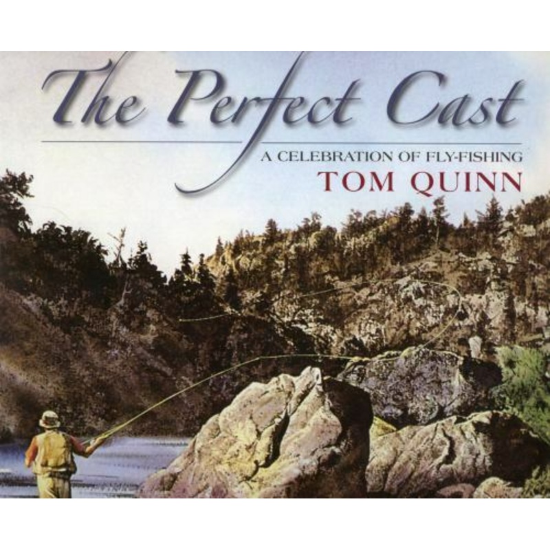 The Perfect Cast - A Celebration of Fly Fishing by Tom Quinn