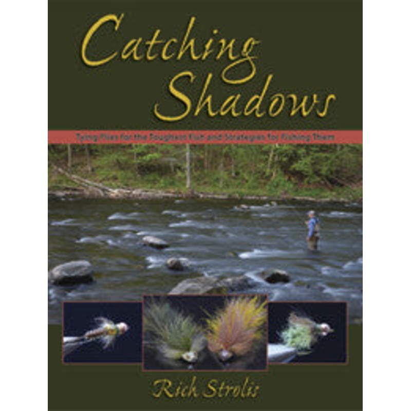 Catching Shadows: Tying Flies for the Toughest Fish and Strategies for Fishing Them by Rich Strolis