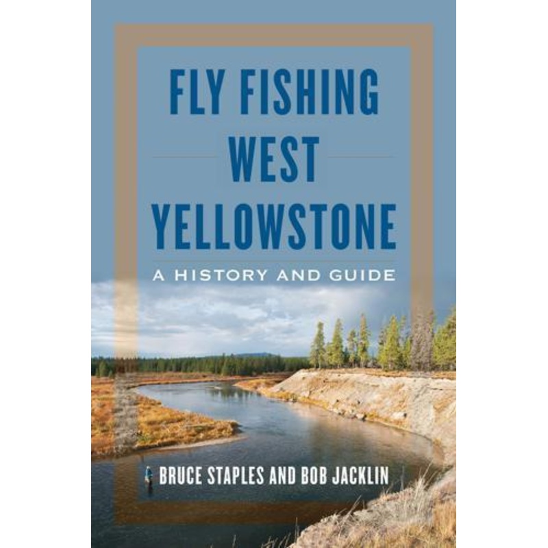Fly Fishing West Yellowstone: A History and Guide by Bruce Staples and Bob Jacklin