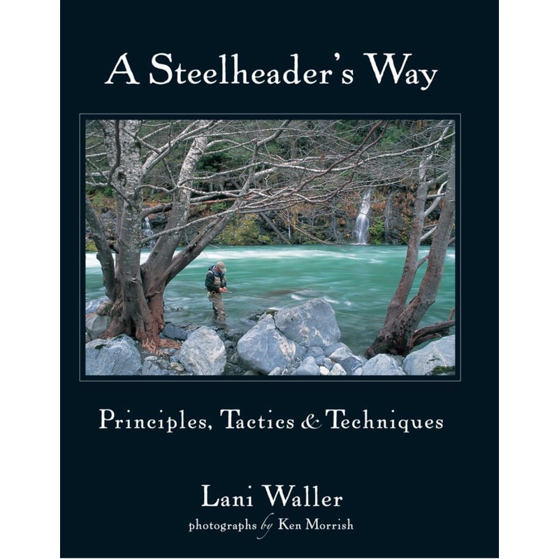 A Steelheader's Way: Principles, Tactics and Techniques by Lani Waller