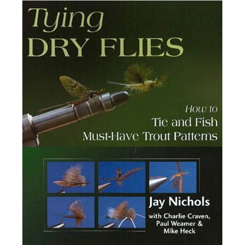 Tying Dry Flies: How to Tie and Fish Must-Have Trout Patterns by Jay Nichols