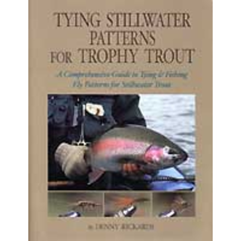 Tying Stillwater Patterns for Trophy Trout: A Comprehensive Guide to Tying & Fishing Fly Patterns for Stillwater Trout by Denny Rickards