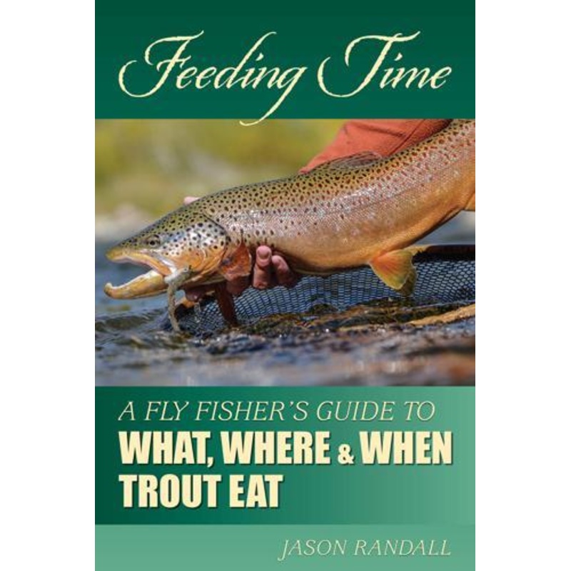Feeding Time: A Fly Fisher's Guide to What, Where, and When Trout Eat by Jason Randall