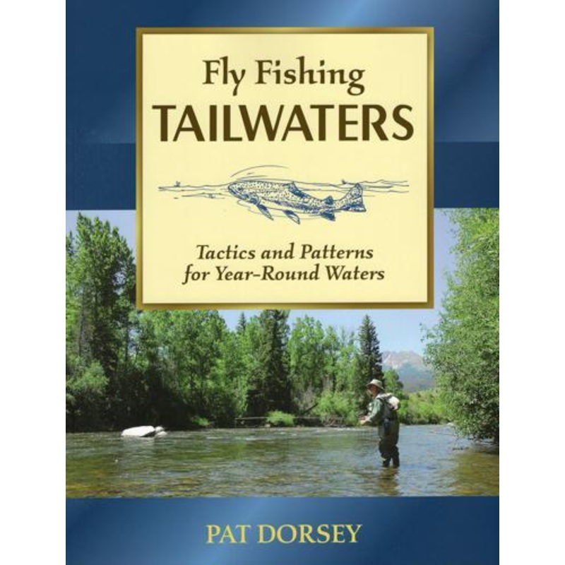 Fly Fishing Tailwaters: Tactics and Patterns For Year-Round Waters by Pat Dorsey