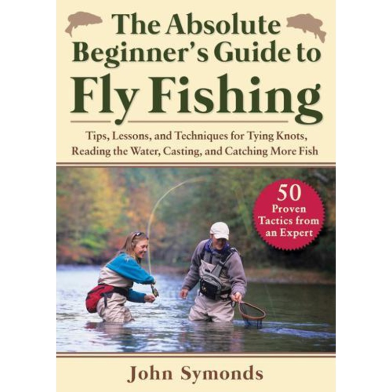 The Absolute Beginner's Guide to Fly Fishing by John Symonds
