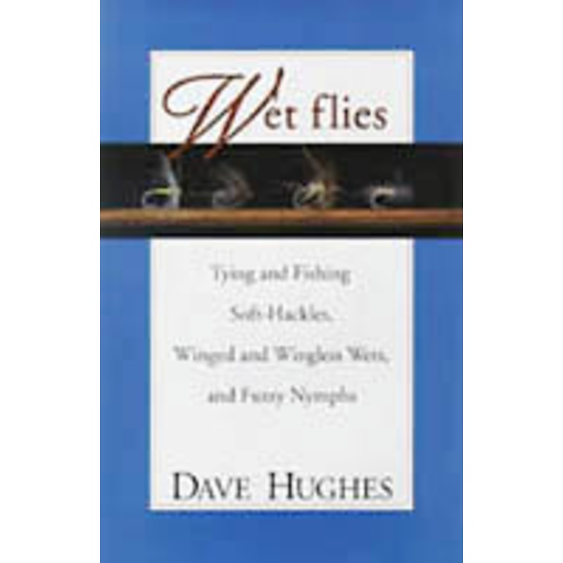 Wet Flies: Tying and Fishing Soft-Hackles, Winged and Wingless Wets, and Fuzzy Nymphs by Dave Hughes (1st Edition)