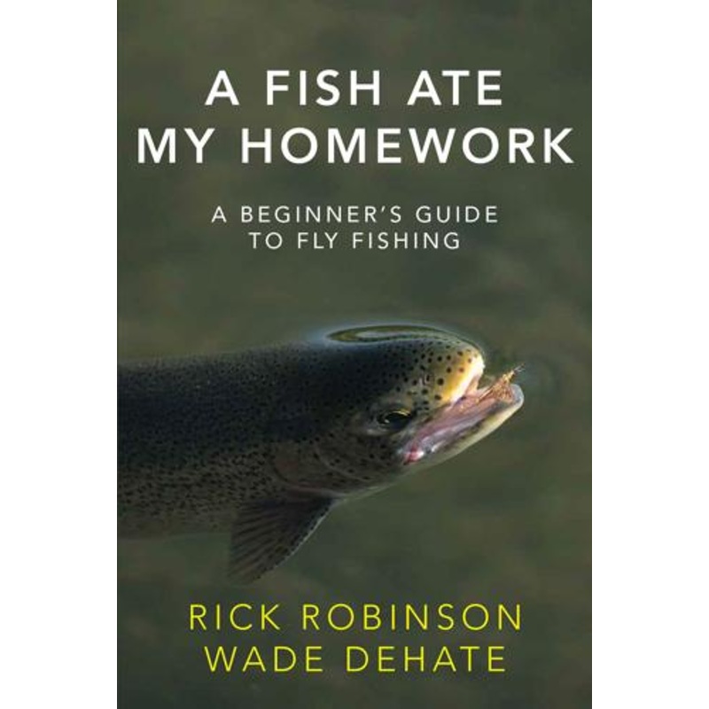 A Fish Ate My Homework: A Beginner's Guide to Fly Fishing by Rick Robinson & Wade DeHate