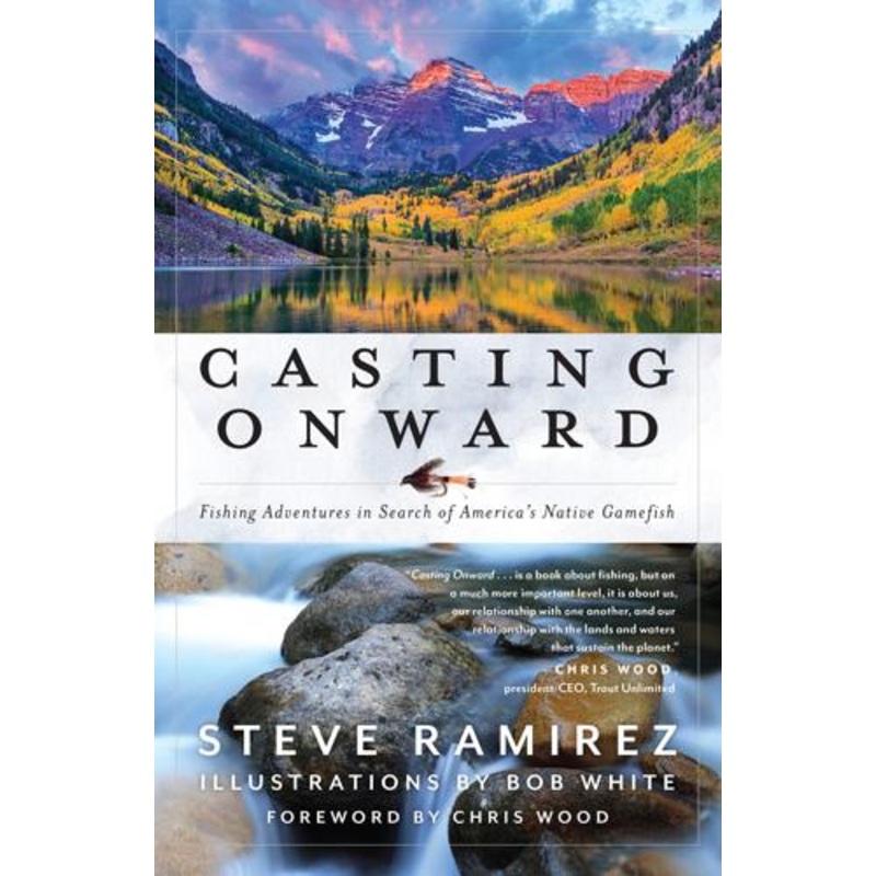 Casting Onward: Fishing Adventures in Search of America's Native Gamefish by Steve Ramirez, Bob White (Illustrator)